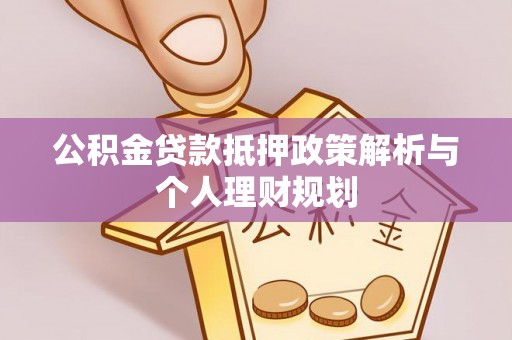 江夏公积金贷款抵押政策解析与个人理财规划