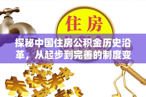 江夏探秘中国住房公积金历史沿革，从起步到完善的制度变迁
