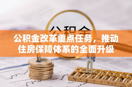 江夏公积金改革重点任务，推动住房保障体系的全面升级