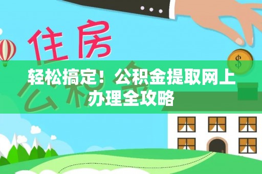 江夏轻松搞定！公积金提取网上办理全攻略
