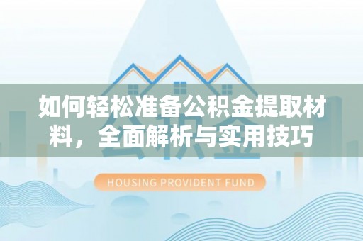 江夏如何轻松准备公积金提取材料，全面解析与实用技巧