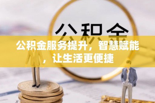 江夏公积金服务提升，智慧赋能，让生活更便捷