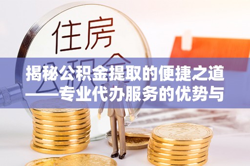 江夏揭秘公积金提取的便捷之道——专业代办服务的优势与选择
