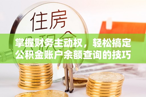江夏掌握财务主动权，轻松搞定公积金账户余额查询的技巧与方法