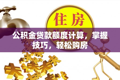 江夏公积金贷款额度计算，掌握技巧，轻松购房