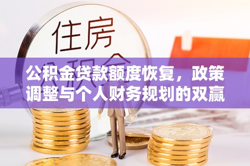 江夏公积金贷款额度恢复，政策调整与个人财务规划的双赢之道