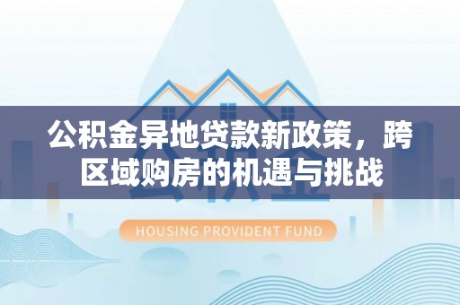 江夏公积金异地贷款新政策，跨区域购房的机遇与挑战