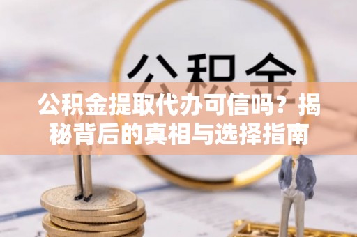 江夏公积金提取代办可信吗？揭秘背后的真相与选择指南