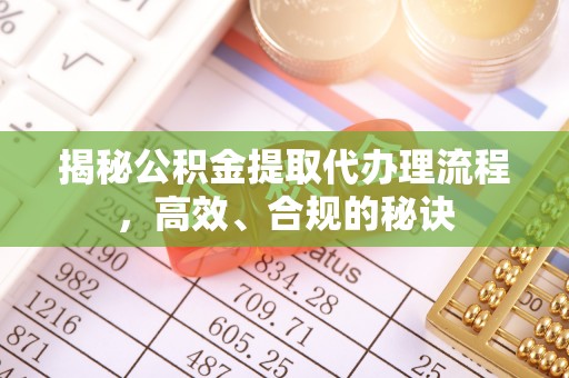 江夏揭秘公积金提取代办理流程，高效、合规的秘诀