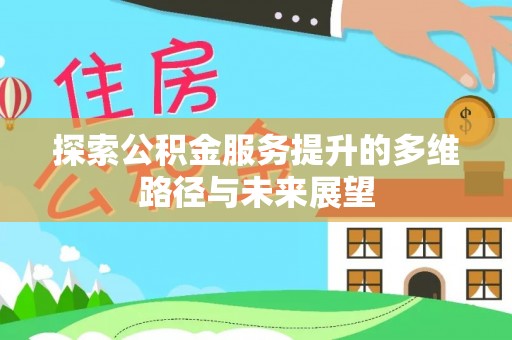 江夏探索公积金服务提升的多维路径与未来展望