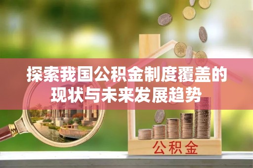 江夏探索我国公积金制度覆盖的现状与未来发展趋势