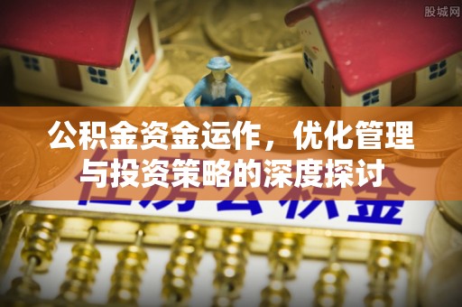 江夏公积金资金运作，优化管理与投资策略的深度探讨