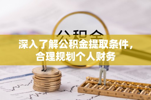 江夏深入了解公积金提取条件，合理规划个人财务