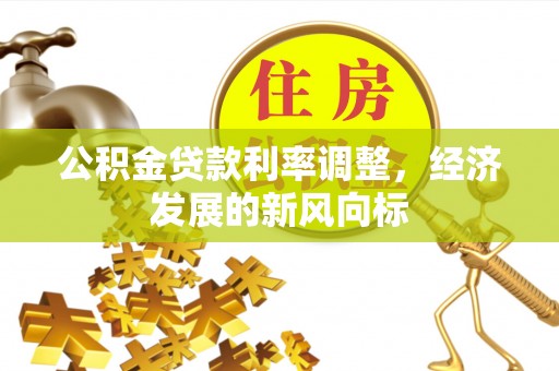 江夏公积金贷款利率调整，经济发展的新风向标