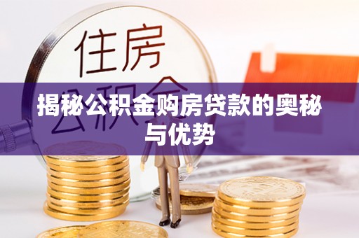 江夏揭秘公积金购房贷款的奥秘与优势