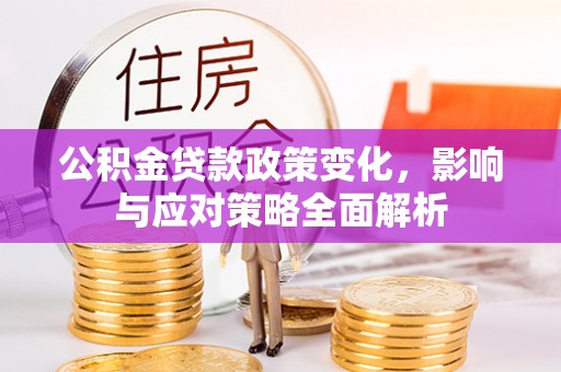 江夏公积金贷款政策变化，影响与应对策略全面解析