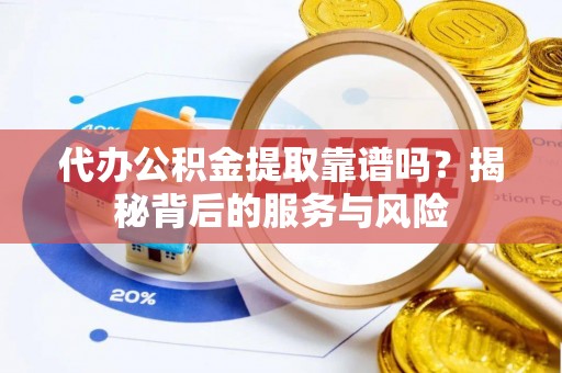 江夏代办公积金提取靠谱吗？揭秘背后的服务与风险