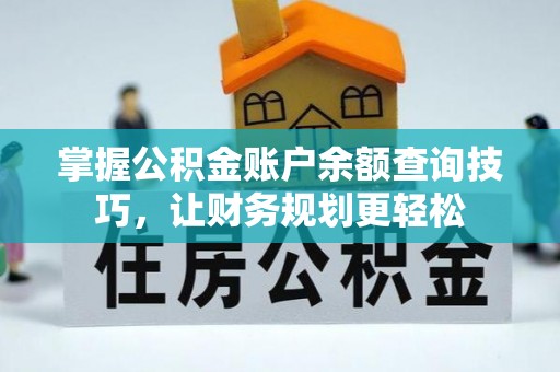 江夏掌握公积金账户余额查询技巧，让财务规划更轻松