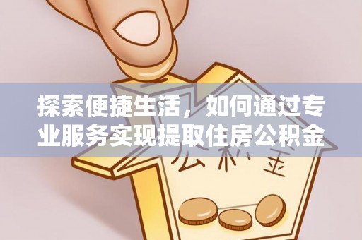 江夏探索便捷生活，如何通过专业服务实现提取住房公积金代办