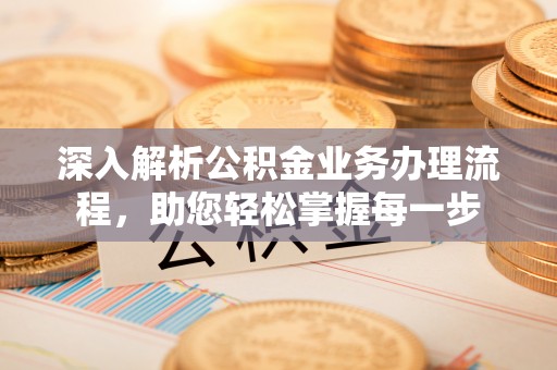 江夏深入解析公积金业务办理流程，助您轻松掌握每一步