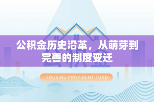江夏公积金历史沿革，从萌芽到完善的制度变迁