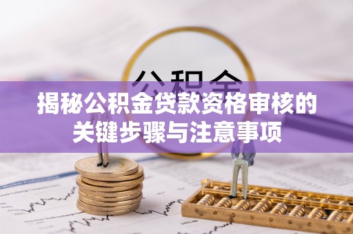 江夏揭秘公积金贷款资格审核的关键步骤与注意事项