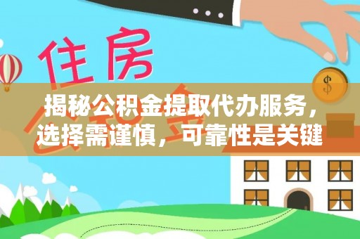 江夏揭秘公积金提取代办服务，选择需谨慎，可靠性是关键