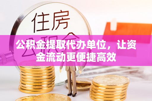江夏公积金提取代办单位，让资金流动更便捷高效