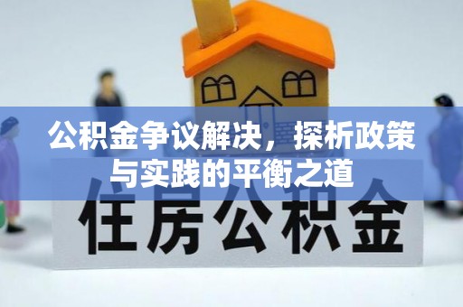 江夏公积金争议解决，探析政策与实践的平衡之道