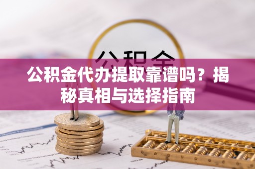 江夏公积金代办提取靠谱吗？揭秘真相与选择指南