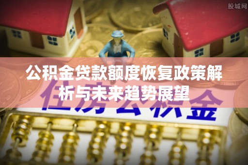 江夏公积金贷款额度恢复政策解析与未来趋势展望