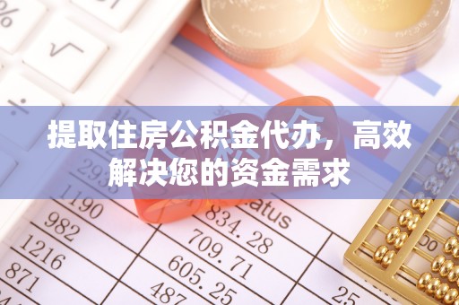 江夏提取住房公积金代办，高效解决您的资金需求