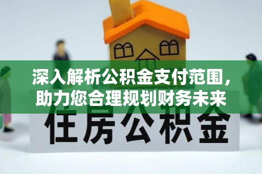 江夏深入解析公积金支付范围，助力您合理规划财务未来