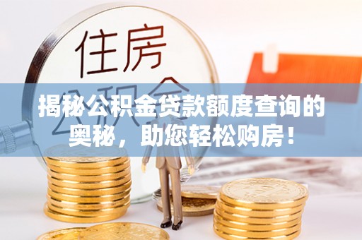 江夏揭秘公积金贷款额度查询的奥秘，助您轻松购房！