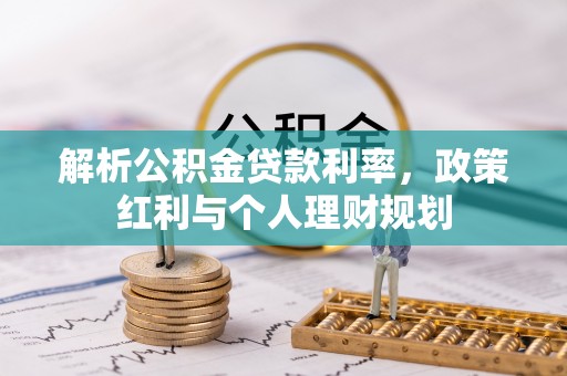 江夏解析公积金贷款利率，政策红利与个人理财规划