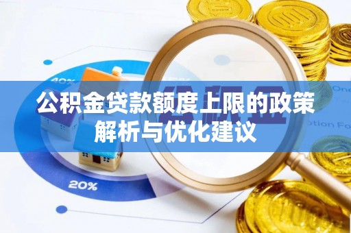 江夏公积金贷款额度上限的政策解析与优化建议