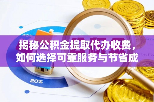 江夏揭秘公积金提取代办收费，如何选择可靠服务与节省成本？