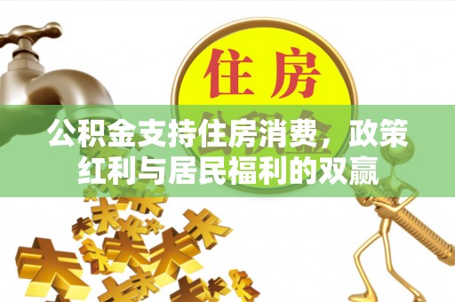 江夏公积金支持住房消费，政策红利与居民福利的双赢