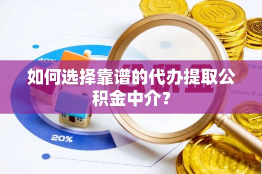 江夏如何选择靠谱的代办提取公积金中介？