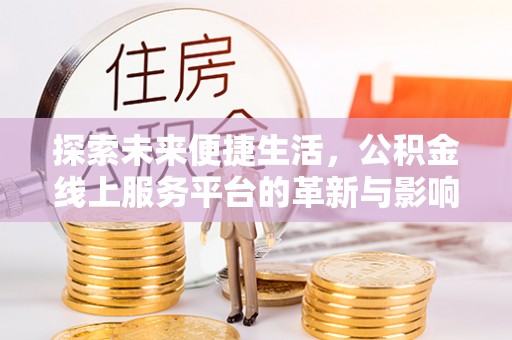江夏探索未来便捷生活，公积金线上服务平台的革新与影响
