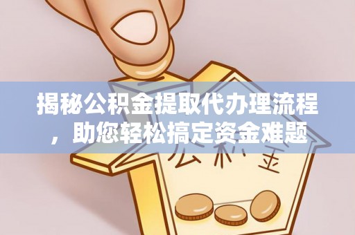 江夏揭秘公积金提取代办理流程，助您轻松搞定资金难题