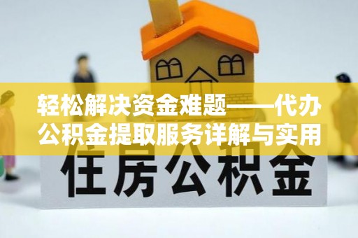 江夏轻松解决资金难题——代办公积金提取服务详解与实用指南