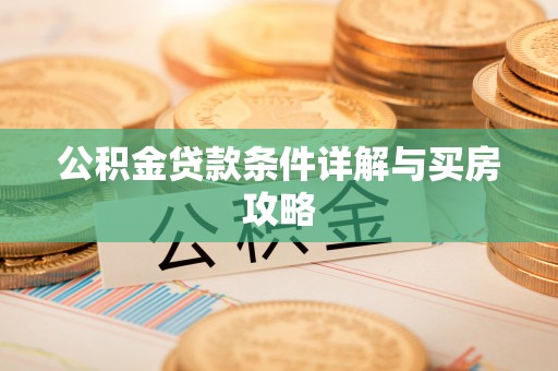 江夏公积金贷款条件详解与买房攻略