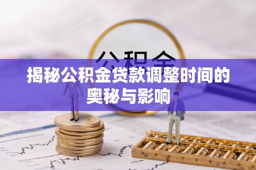 江夏揭秘公积金贷款调整时间的奥秘与影响