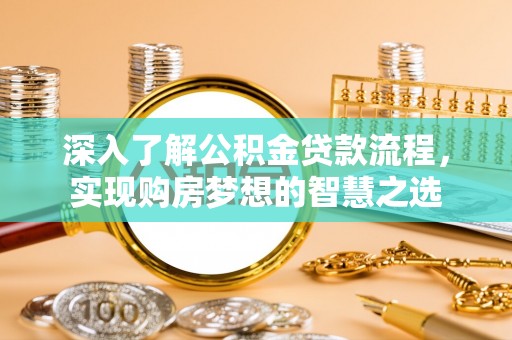江夏深入了解公积金贷款流程，实现购房梦想的智慧之选