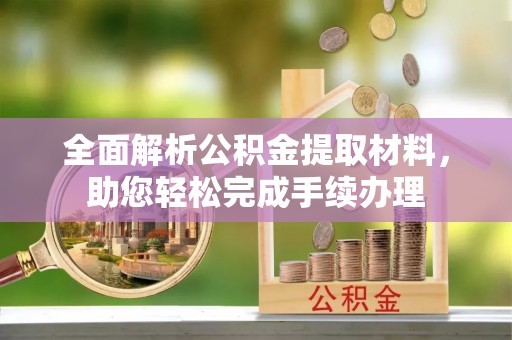 江夏全面解析公积金提取材料，助您轻松完成手续办理