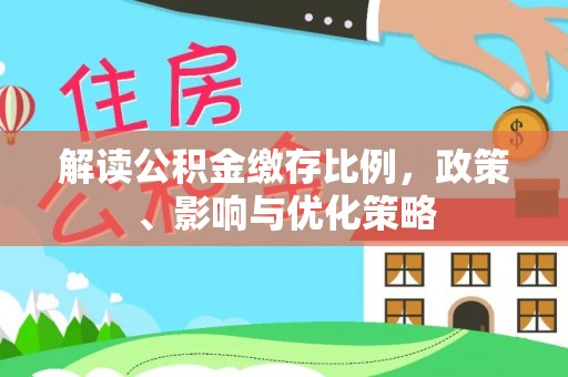 江夏解读公积金缴存比例，政策、影响与优化策略