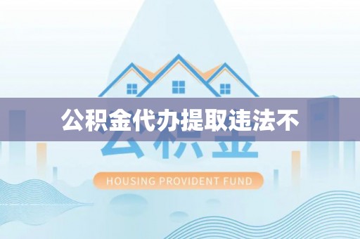江夏公积金代办提取违法不