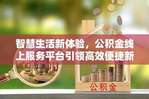 江夏智慧生活新体验，公积金线上服务平台引领高效便捷新潮流