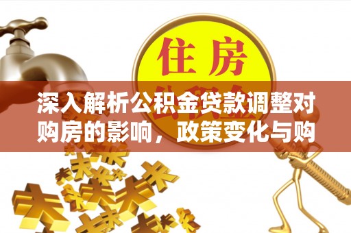 江夏深入解析公积金贷款调整对购房的影响，政策变化与购房者选择